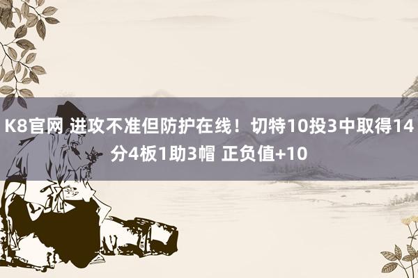 K8官网 进攻不准但防护在线！切特10投3中取得14分4板1助3帽 正负值+10