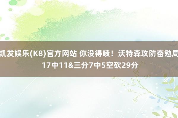 凯发娱乐(K8)官方网站 你没得喷！沃特森攻防奋勉局 17中11&三分7中5空砍29分
