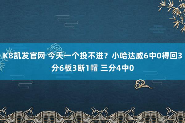 K8凯发官网 今天一个投不进？小哈达威6中0得回3分6板3断1帽 三分4中0