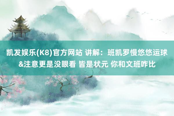凯发娱乐(K8)官方网站 讲解：班凯罗慢悠悠运球&注意更是没眼看 皆是状元 你和文班咋比