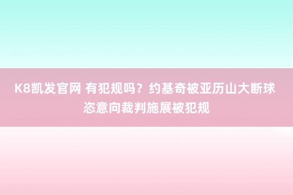 K8凯发官网 有犯规吗？约基奇被亚历山大断球 恣意向裁判施展被犯规