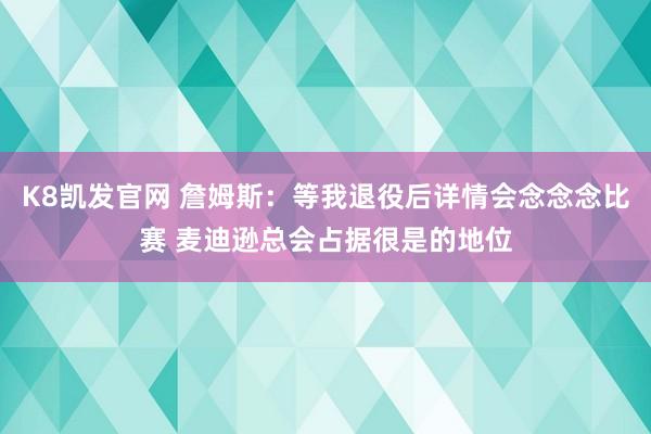 K8凯发官网 詹姆斯：等我退役后详情会念念念比赛 麦迪逊总会占据很是的地位