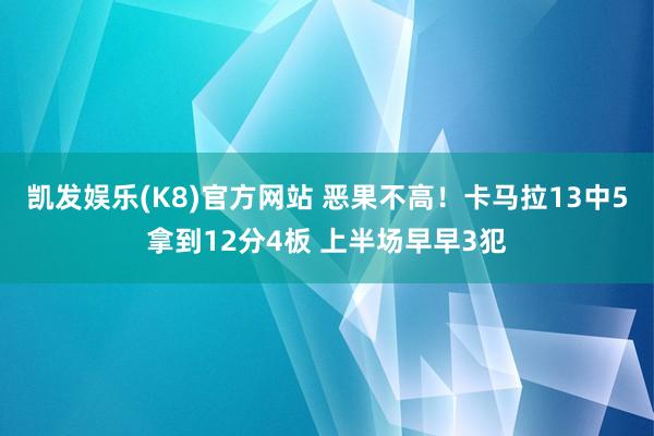 凯发娱乐(K8)官方网站 恶果不高！卡马拉13中5拿到12分4板 上半场早早3犯