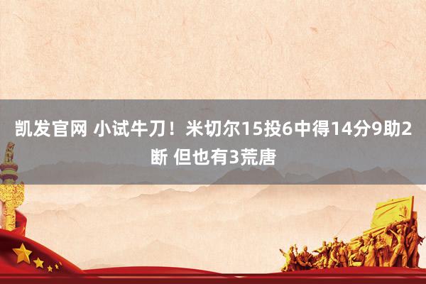 凯发官网 小试牛刀！米切尔15投6中得14分9助2断 但也有3荒唐