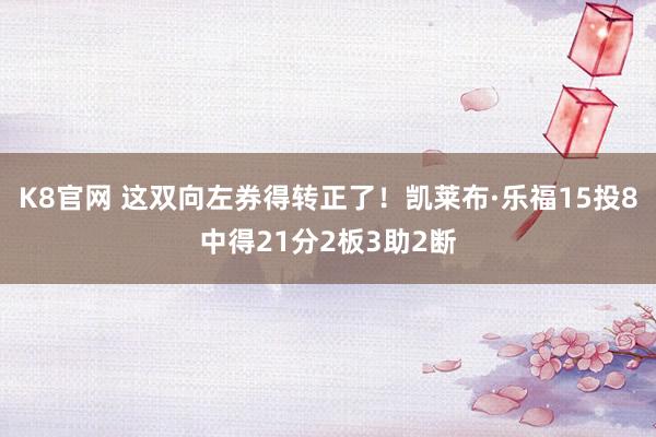 K8官网 这双向左券得转正了！凯莱布·乐福15投8中得21分2板3助2断