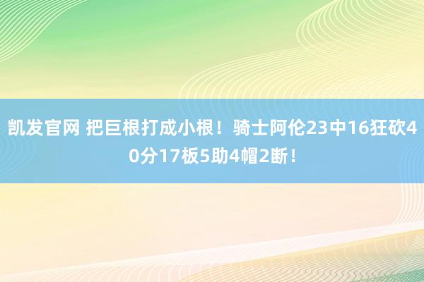 凯发官网 把巨根打成小根！骑士阿伦23中16狂砍40分17板5助4帽2断！