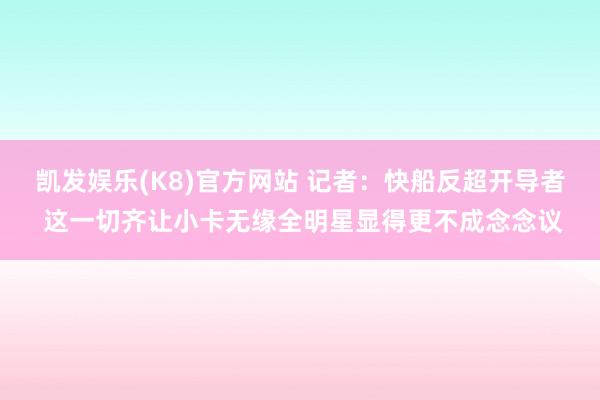 凯发娱乐(K8)官方网站 记者：快船反超开导者 这一切齐让小卡无缘全明星显得更不成念念议