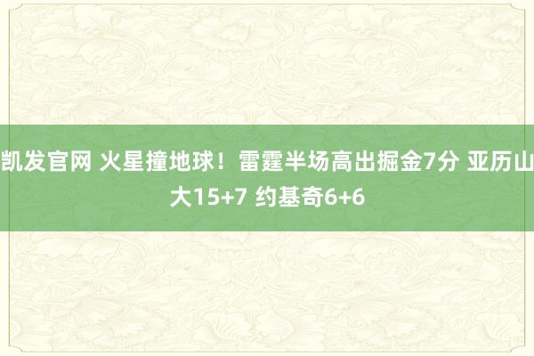 凯发官网 火星撞地球！雷霆半场高出掘金7分 亚历山大15+7 约基奇6+6