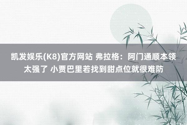 凯发娱乐(K8)官方网站 弗拉格：阿门通顺本领太强了 小贾巴里若找到甜点位就很难防