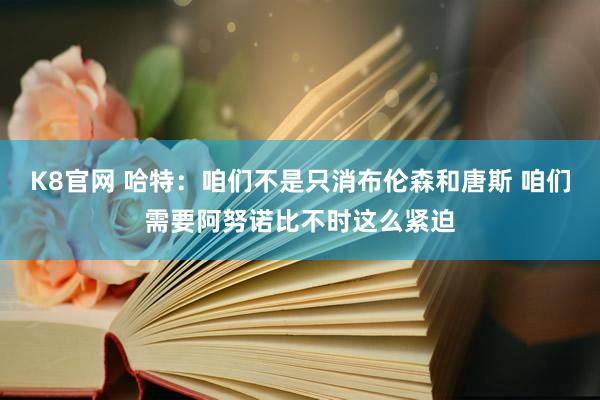 K8官网 哈特：咱们不是只消布伦森和唐斯 咱们需要阿努诺比不时这么紧迫