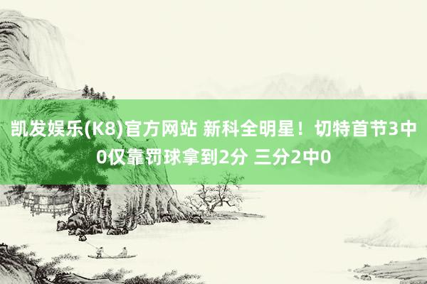 凯发娱乐(K8)官方网站 新科全明星！切特首节3中0仅靠罚球拿到2分 三分2中0