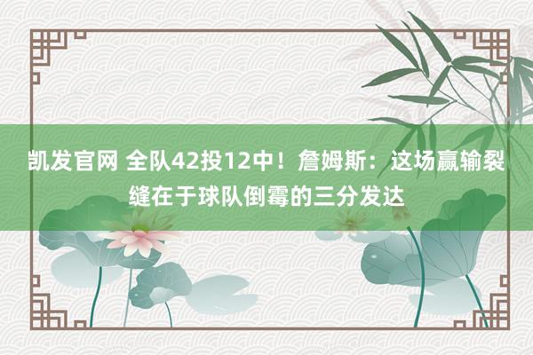 凯发官网 全队42投12中！詹姆斯：这场赢输裂缝在于球队倒霉的三分发达