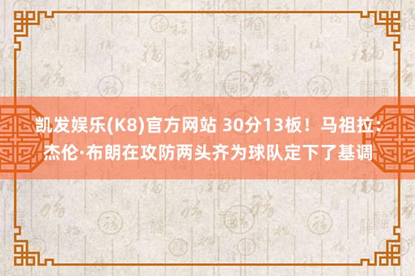 凯发娱乐(K8)官方网站 30分13板！马祖拉：杰伦·布朗在攻防两头齐为球队定下了基调