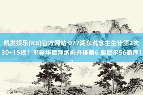 凯发娱乐(K8)官方网站 077湖东说念主生计第2次30+15板！平霍华德拜纳姆并排第6 奥尼尔56循序1