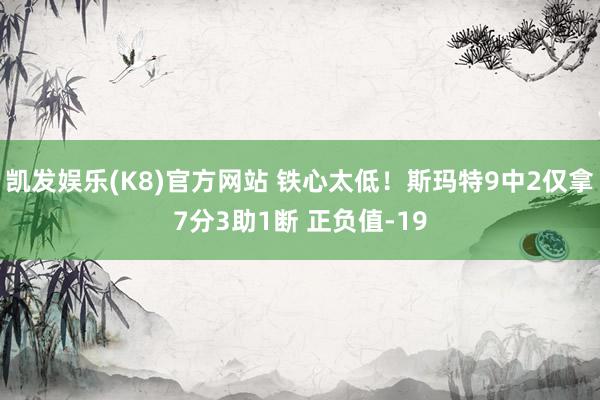 凯发娱乐(K8)官方网站 铁心太低！斯玛特9中2仅拿7分3助1断 正负值-19