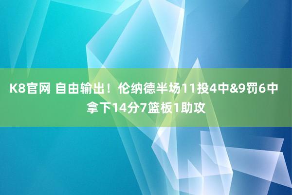 K8官网 自由输出！伦纳德半场11投4中&9罚6中 拿下14分7篮板1助攻