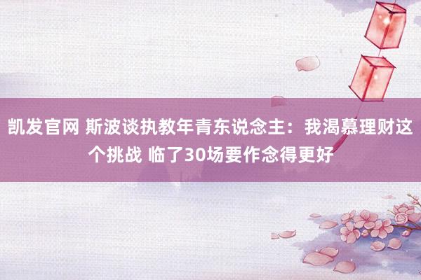 凯发官网 斯波谈执教年青东说念主：我渴慕理财这个挑战 临了30场要作念得更好
