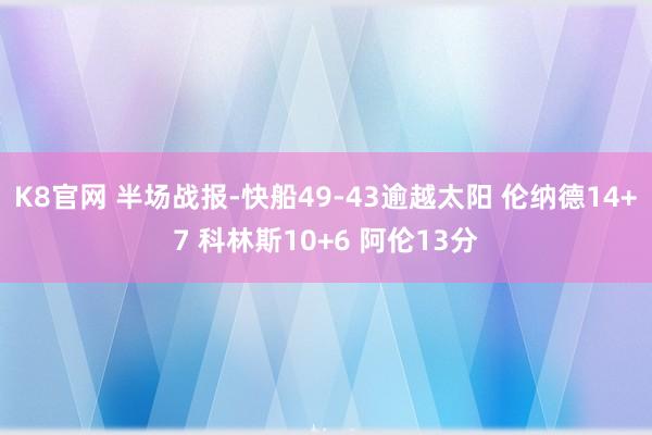 K8官网 半场战报-快船49-43逾越太阳 伦纳德14+7 科林斯10+6 阿伦13分