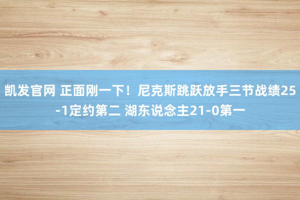 凯发官网 正面刚一下！尼克斯跳跃放手三节战绩25-1定约第二 湖东说念主21-0第一