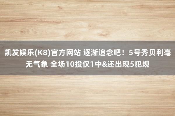 凯发娱乐(K8)官方网站 逐渐追念吧！5号秀贝利毫无气象 全场10投仅1中&还出现5犯规
