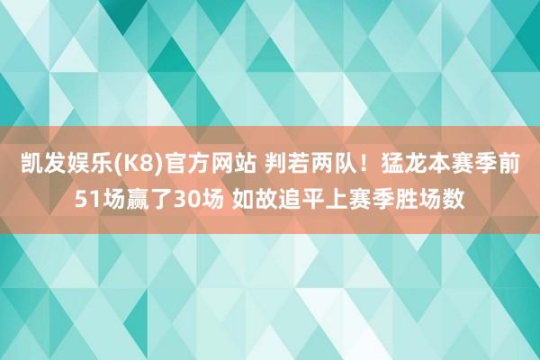凯发娱乐(K8)官方网站 判若两队！猛龙本赛季前51场赢了30场 如故追平上赛季胜场数