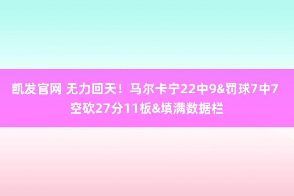 凯发官网 无力回天！马尔卡宁22中9&罚球7中7 空砍27分11板&填满数据栏