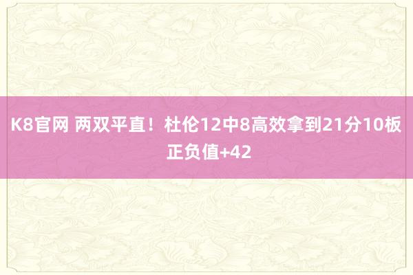 K8官网 两双平直！杜伦12中8高效拿到21分10板 正负值+42