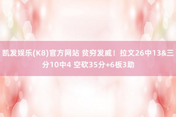 凯发娱乐(K8)官方网站 贫穷发威！拉文26中13&三分10中4 空砍35分+6板3助