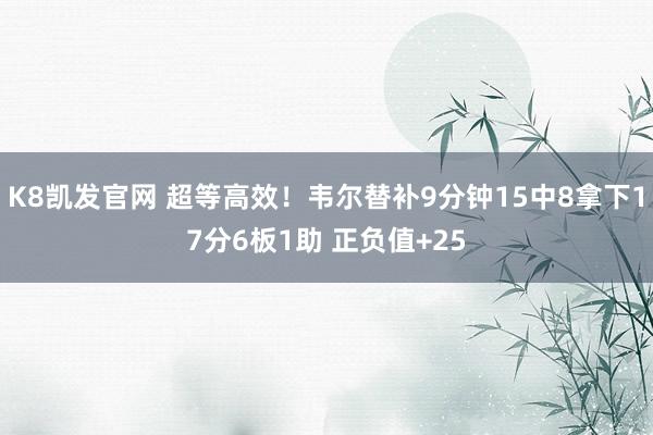 K8凯发官网 超等高效！韦尔替补9分钟15中8拿下17分6板1助 正负值+25