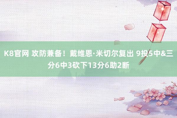 K8官网 攻防兼备！戴维恩·米切尔复出 9投5中&三分6中3砍下13分6助2断