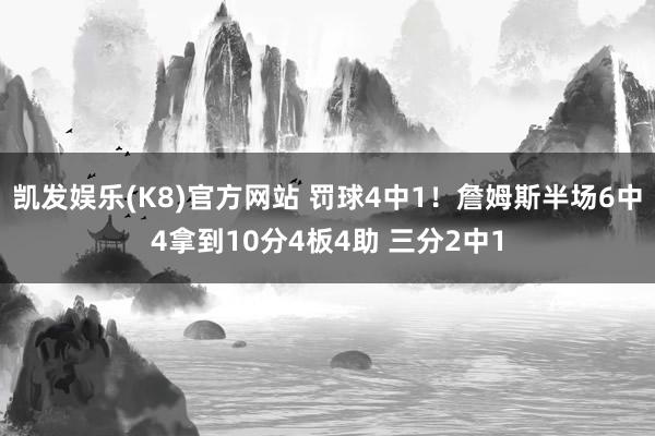 凯发娱乐(K8)官方网站 罚球4中1！詹姆斯半场6中4拿到10分4板4助 三分2中1