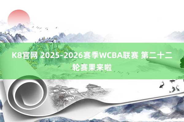 K8官网 2025-2026赛季WCBA联赛 第二十二轮赛果来啦