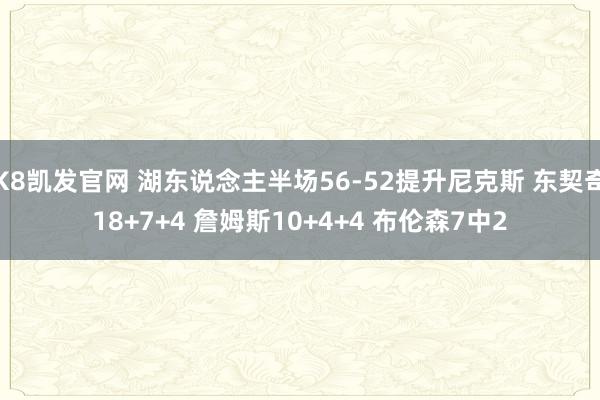 K8凯发官网 湖东说念主半场56-52提升尼克斯 东契奇18+7+4 詹姆斯10+4+4 布伦森7中2