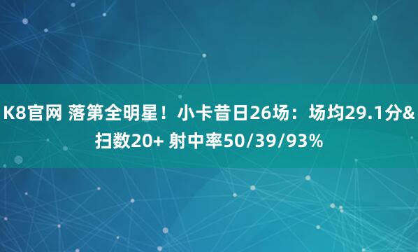 K8官网 落第全明星！小卡昔日26场：场均29.1分&扫数20+ 射中率50/39/93%