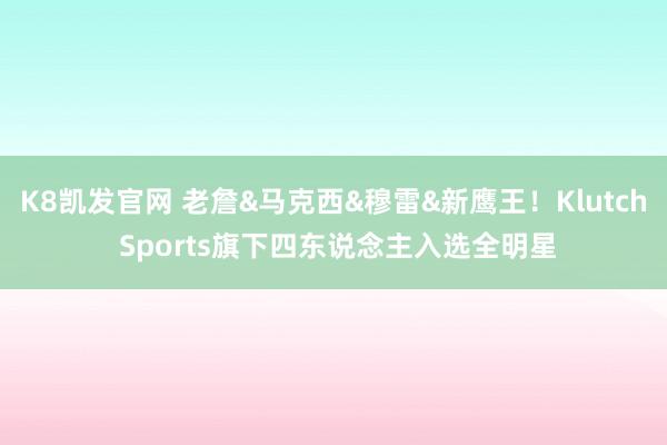 K8凯发官网 老詹&马克西&穆雷&新鹰王！Klutch Sports旗下四东说念主入选全明星