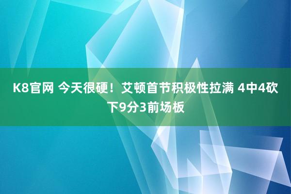 K8官网 今天很硬！艾顿首节积极性拉满 4中4砍下9分3前场板