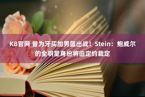 K8官网 曾为牙买加男篮出战！Stein：鲍威尔的全明星身份将由定约裁定