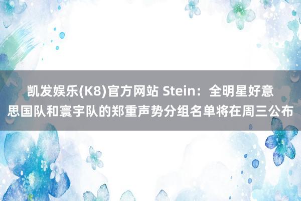 凯发娱乐(K8)官方网站 Stein：全明星好意思国队和寰宇队的郑重声势分组名单将在周三公布