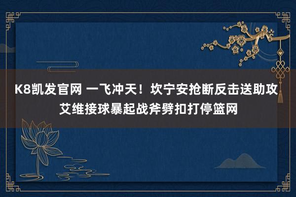 K8凯发官网 一飞冲天！坎宁安抢断反击送助攻 艾维接球暴起战斧劈扣打停篮网