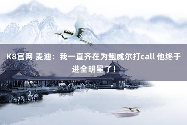 K8官网 麦迪：我一直齐在为鲍威尔打call 他终于进全明星了！