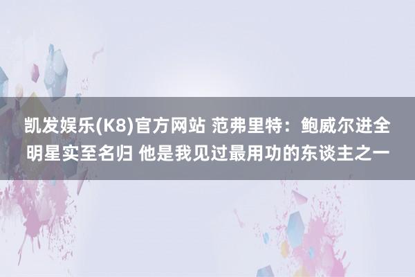 凯发娱乐(K8)官方网站 范弗里特：鲍威尔进全明星实至名归 他是我见过最用功的东谈主之一