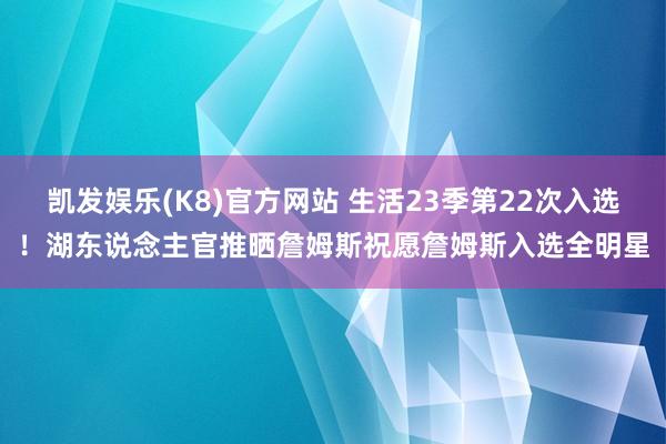 凯发娱乐(K8)官方网站 生活23季第22次入选！湖东说念主官推晒詹姆斯祝愿詹姆斯入选全明星