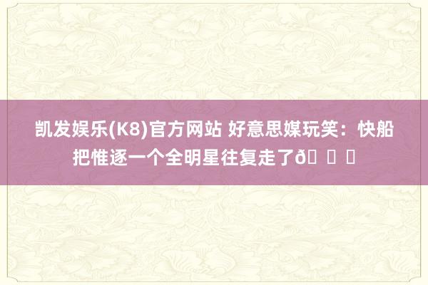 凯发娱乐(K8)官方网站 好意思媒玩笑：快船把惟逐一个全明星往复走了😂