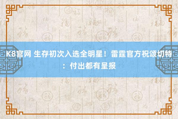 K8官网 生存初次入选全明星！雷霆官方祝颂切特：付出都有呈报