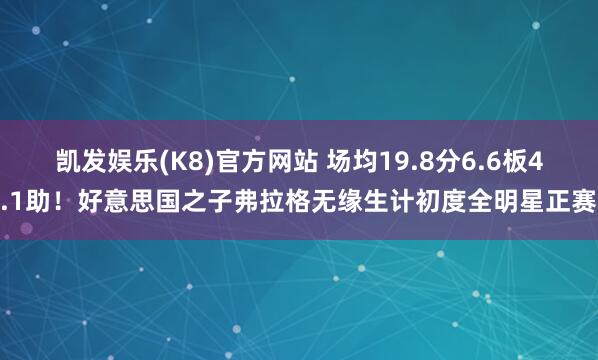凯发娱乐(K8)官方网站 场均19.8分6.6板4.1助！好意思国之子弗拉格无缘生计初度全明星正赛