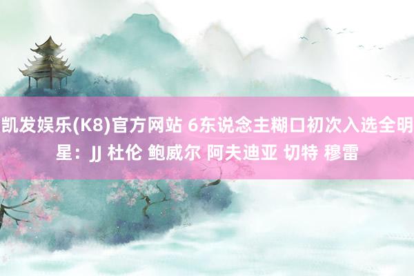 凯发娱乐(K8)官方网站 6东说念主糊口初次入选全明星：JJ 杜伦 鲍威尔 阿夫迪亚 切特 穆雷