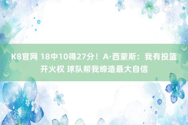 K8官网 18中10得27分！A·西蒙斯：我有投篮开火权 球队帮我缔造最大自信
