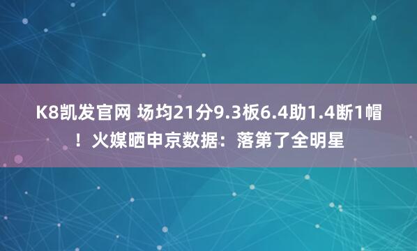 K8凯发官网 场均21分9.3板6.4助1.4断1帽！火媒晒申京数据：落第了全明星