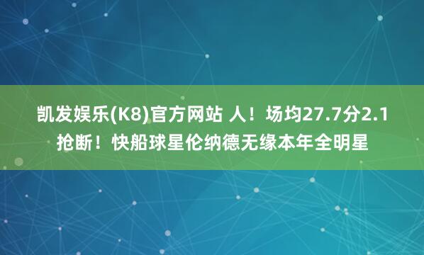 凯发娱乐(K8)官方网站 人！场均27.7分2.1抢断！快船球星伦纳德无缘本年全明星
