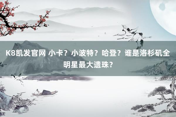 K8凯发官网 小卡？小波特？哈登？谁是洛杉矶全明星最大遗珠？